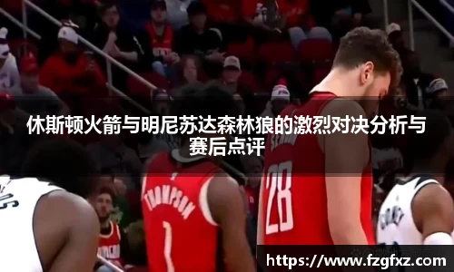 休斯顿火箭与明尼苏达森林狼的激烈对决分析与赛后点评