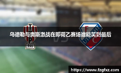 乌德勒与奥斯激战在即荷乙赛场谁能笑到最后